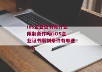 ios企业证书有什么限制条件吗(iOS企业证书限制条件有哪些？)
