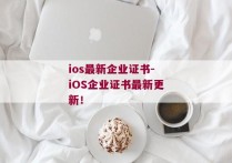 ios最新企业证书-iOS企业证书最新更新！