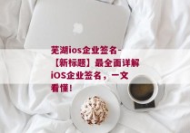 芜湖ios企业签名-【新标题】最全面详解iOS企业签名，一文看懂！ 