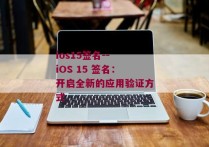 ios15签名-- iOS 15 签名：开启全新的应用验证方式