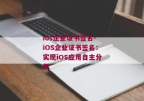 ios企业证书签名-iOS企业证书签名：实现iOS应用自主分发
