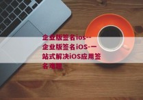 企业版签名ios--企业版签名iOS-一站式解决iOS应用签名难题