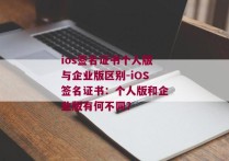 ios签名证书个人版与企业版区别-iOS签名证书：个人版和企业版有何不同？