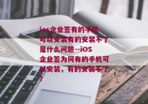 ios企业签有的手机可以安装有的安装不了是什么问题--iOS企业签为何有的手机可以安装，有的安装不了？