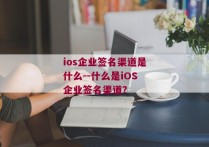 ios企业签名渠道是什么--什么是iOS企业签名渠道？