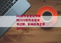 ios软件企业证书失效(iOS软件企业证书过期，影响应用正常运行)