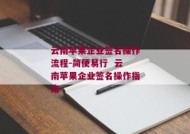 云南苹果企业签名操作流程-简便易行  云南苹果企业签名操作指南 