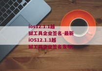 ios12.1.1越狱工具企业签名-最新iOS12.1.1越狱工具企业签名发布)