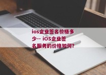 ios企业签名价格多少-- iOS企业签名服务的价格如何？