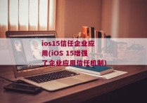 ios15信任企业应用(iOS 15增强了企业应用信任机制)
