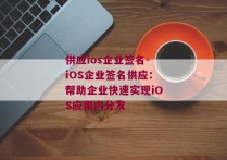 供应ios企业签名-iOS企业签名供应：帮助企业快速实现iOS应用内分发 