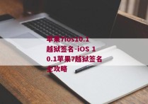 苹果7ios10.1越狱签名-iOS 10.1苹果7越狱签名全攻略