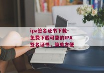 ipa签名证书下载-免费下载可靠的IPA签名证书，简单方便
