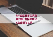 ios企业签名工具在哪找到-如何寻找iOS企业签名工具