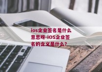 ios企业签名是什么意思呀-iOS企业签名的含义是什么？