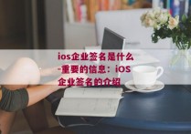 ios企业签名是什么-重要的信息：iOS企业签名的介绍 