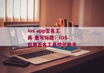 ios app签名工具-重写标题：iOS应用签名工具信任助手