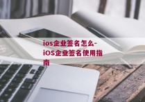 ios企业签名怎么-iOS企业签名使用指南 