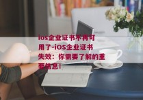 ios企业证书不再可用了-iOS企业证书失效：你需要了解的重要信息！