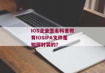 IOS企业签名科普教育IOSIPA文件是如何封装的？