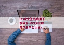 ios企业签名应用下载平台-iOS企业应用下载平台大全)