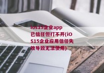 ios15企业app已信任但打不开(iOS15企业应用信任失效导致无法使用)