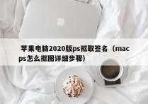  苹果电脑2020版ps抠取签名（macps怎么抠图详细步骤）