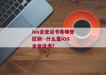 ios企业证书有哪些区别--什么是iOS企业证书？