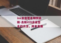 ios企业签名如何去除-去除iOS企业签名的方法，简单易懂 