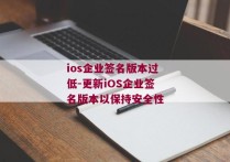 ios企业签名版本过低-更新iOS企业签名版本以保持安全性
