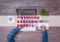 TF签名和IOS企业签名有什么区别？TF的强项是什么？