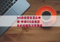 ios企业签名怎么申请-申请iOS企业签名的步骤及注意事项 