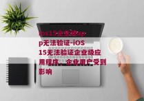 ios15企业级app无法验证-iOS 15无法验证企业级应用程序，企业用户受到影响