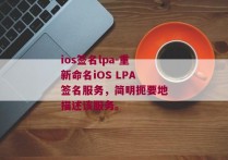 ios签名lpa-重新命名iOS LPA签名服务，简明扼要地描述该服务。