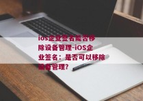 ios企业签名能否移除设备管理-iOS企业签名：是否可以移除设备管理？
