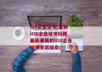 ios企业证书(重制iOS企业证书标题 最新更新的iOS企业证书安装指南)