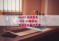 ios15 企业签名-iOS 15推出企业级签名解决方案