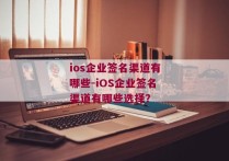 ios企业签名渠道有哪些-iOS企业签名渠道有哪些选择？