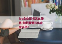 ios企业证书怎么使用-如何使用iOS企业证书？