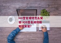 ios签名成功怎么安装-iOS签名成功后如何安装？