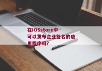 在IOSstore中可以发布企业签名的应用程序吗？