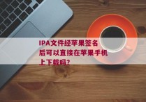 IPA文件经苹果签名后可以直接在苹果手机上下载吗？