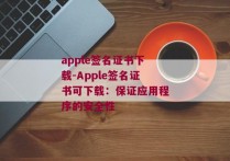 apple签名证书下载-Apple签名证书可下载：保证应用程序的安全性