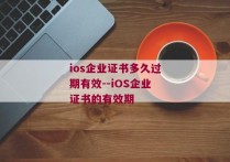 ios企业证书多久过期有效--iOS企业证书的有效期