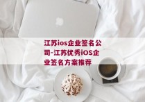 江苏ios企业签名公司-江苏优秀iOS企业签名方案推荐 