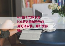ios签名次数不足-iOS签名限制导致应用无法安装，用户受影响。