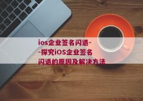 ios企业签名闪退--探究iOS企业签名闪退的原因及解决方法