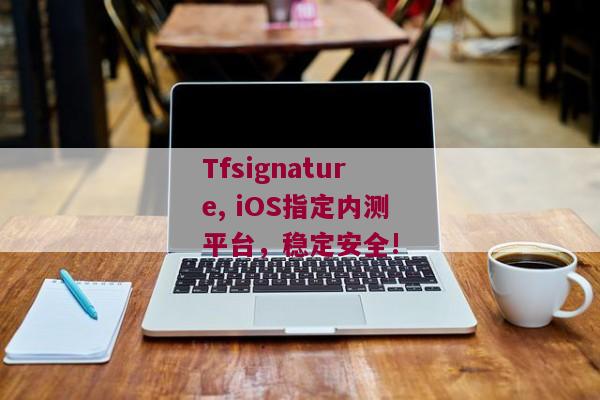 Tfsignature, iOS指定内测平台，稳定安全!
