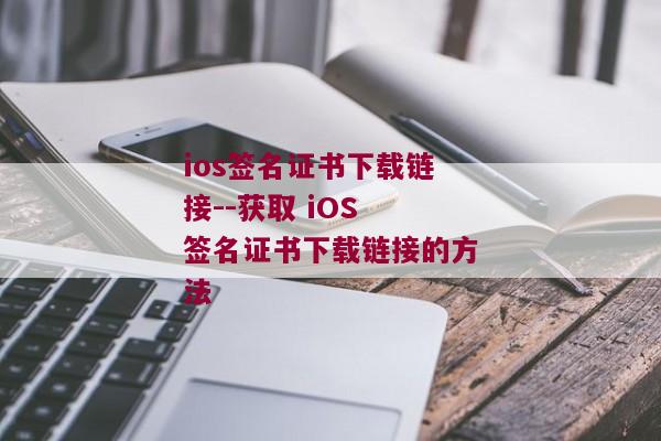 ios签名证书下载链接--获取 iOS 签名证书下载链接的方法