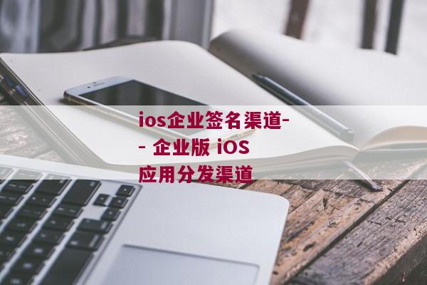 ios企业签名渠道-- 企业版 iOS 应用分发渠道 